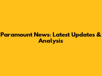 Paramount News: Latest Updates & Analysis