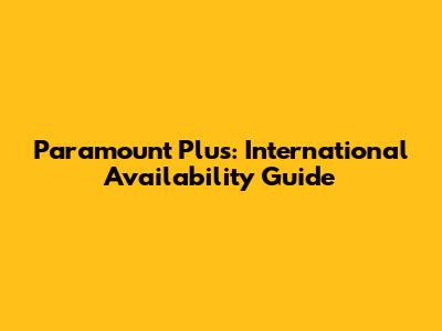 Paramount Plus: International Availability Guide