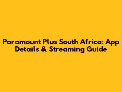 Paramount Plus South Africa: App Details & Streaming Guide