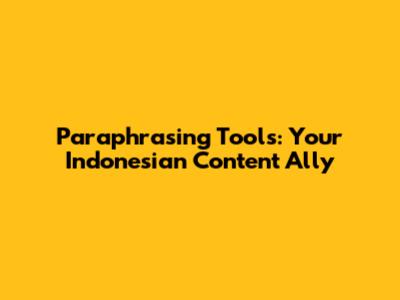 Paraphrasing Tools: Your Indonesian Content Ally