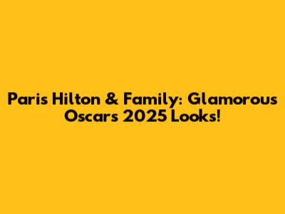 Paris Hilton & Family: Glamorous Oscars 2025 Looks!