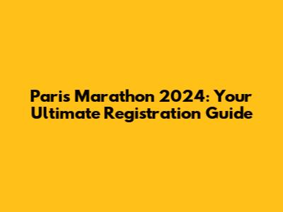 Paris Marathon 2024: Your Ultimate Registration Guide