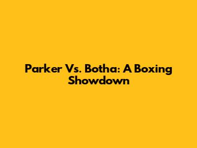 Parker Vs. Botha: A Boxing Showdown