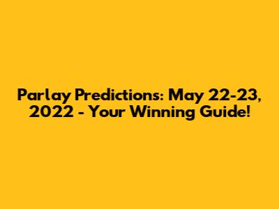 Parlay Predictions: May 22-23, 2022 - Your Winning Guide!