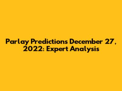 Parlay Predictions December 27, 2022: Expert Analysis