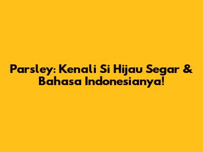 Parsley: Kenali Si Hijau Segar & Bahasa Indonesianya!