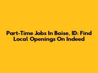 Part-Time Jobs In Boise, ID: Find Local Openings On Indeed