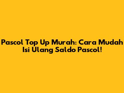 Pascol Top Up Murah: Cara Mudah Isi Ulang Saldo Pascol!
