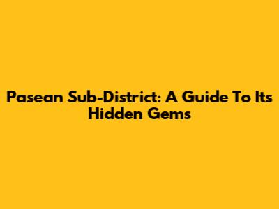 Pasean Sub-District: A Guide To Its Hidden Gems
