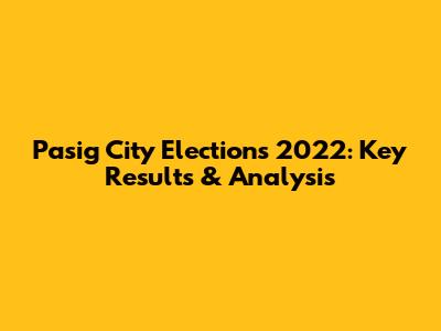 Pasig City Elections 2022: Key Results & Analysis