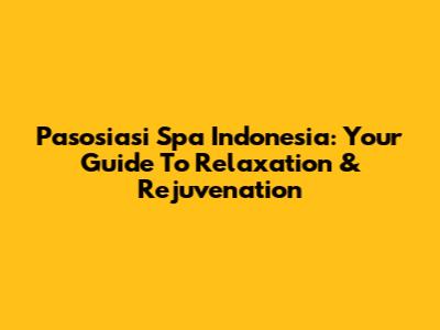 Pasosiasi Spa Indonesia: Your Guide To Relaxation & Rejuvenation