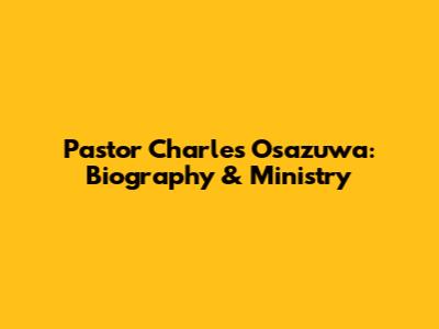 Pastor Charles Osazuwa: Biography & Ministry