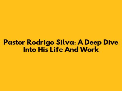 Pastor Rodrigo Silva: A Deep Dive Into His Life And Work