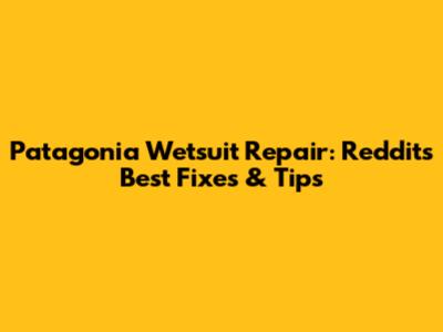 Patagonia Wetsuit Repair: Reddit's Best Fixes & Tips