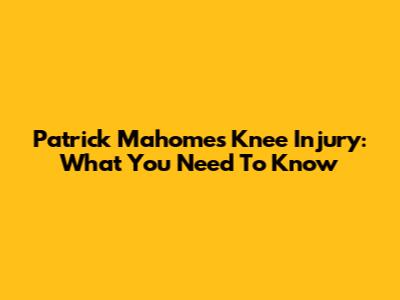 Patrick Mahomes' Knee Injury: What You Need To Know