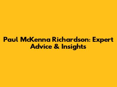 Paul McKenna Richardson: Expert Advice & Insights