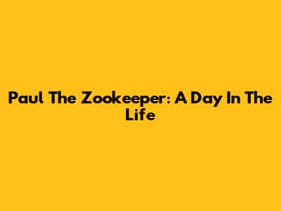 Paul The Zookeeper: A Day In The Life