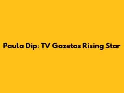 Paula Dip: TV Gazeta's Rising Star