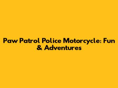 Paw Patrol Police Motorcycle: Fun & Adventures