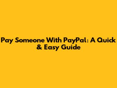 Pay Someone With PayPal: A Quick & Easy Guide