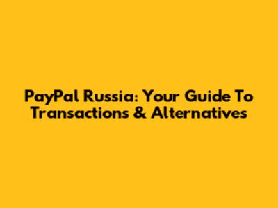 PayPal Russia: Your Guide To Transactions & Alternatives