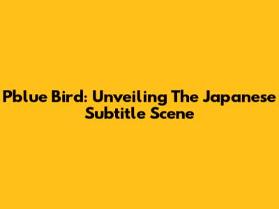 Pblue Bird: Unveiling The Japanese Subtitle Scene