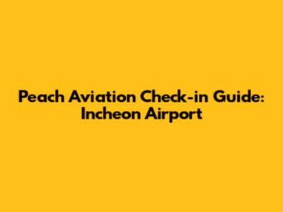 Peach Aviation Check-in Guide: Incheon Airport