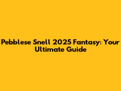 Pebblese Snell 2025 Fantasy: Your Ultimate Guide