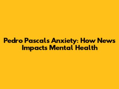 Pedro Pascal's Anxiety: How News Impacts Mental Health