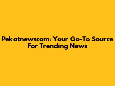 Pekatnewscom: Your Go-To Source For Trending News