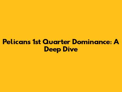 Pelicans' 1st Quarter Dominance: A Deep Dive