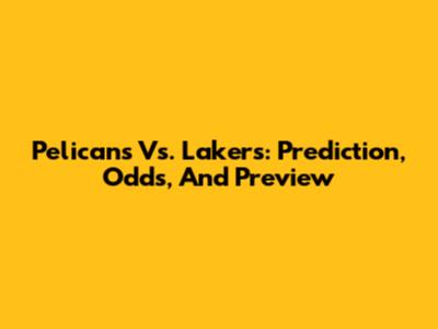 Pelicans Vs. Lakers: Prediction, Odds, And Preview