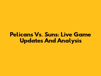 Pelicans Vs. Suns: Live Game Updates And Analysis