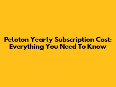 Peloton Yearly Subscription Cost: Everything You Need To Know