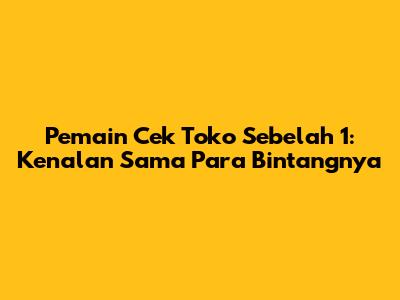 Pemain Cek Toko Sebelah 1: Kenalan Sama Para Bintangnya