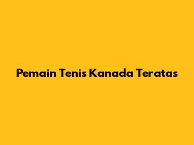Pemain Tenis Kanada Teratas