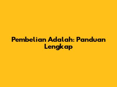 Pembelian Adalah: Panduan Lengkap