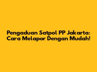 Pengaduan Satpol PP Jakarta: Cara Melapor Dengan Mudah!