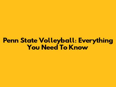 Penn State Volleyball: Everything You Need To Know