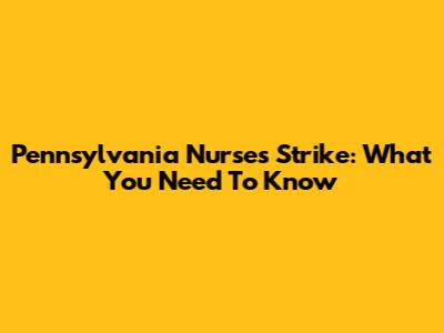 Pennsylvania Nurses' Strike: What You Need To Know