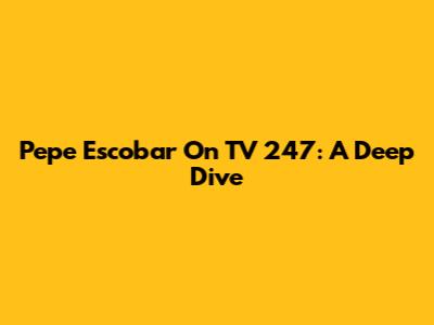 Pepe Escobar On TV 247: A Deep Dive
