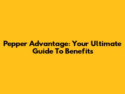 Pepper Advantage: Your Ultimate Guide To Benefits