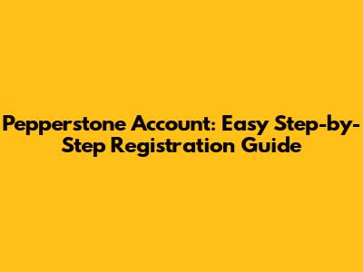 Pepperstone Account: Easy Step-by-Step Registration Guide