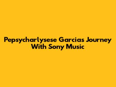 Pepsycharlysese Garcia's Journey With Sony Music