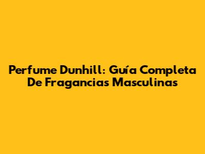 Perfume Dunhill: Guía Completa De Fragancias Masculinas