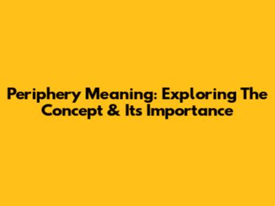 Periphery Meaning: Exploring The Concept & Its Importance