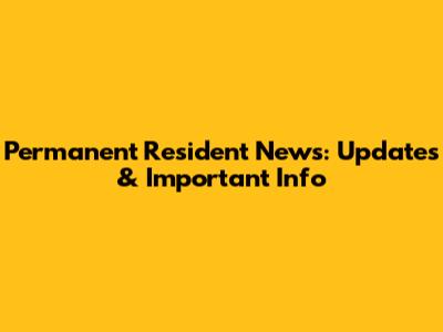 Permanent Resident News: Updates & Important Info