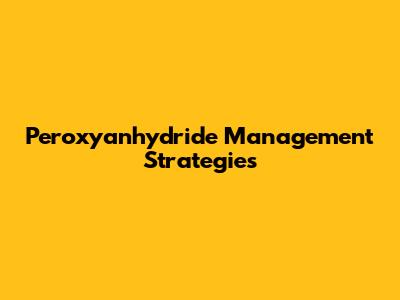 Peroxyanhydride Management Strategies