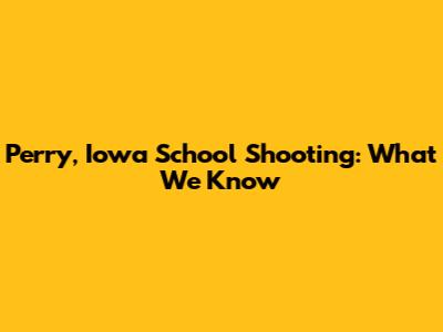 Perry, Iowa School Shooting: What We Know
