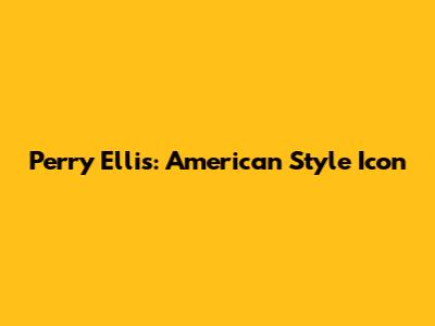 Perry Ellis: American Style Icon